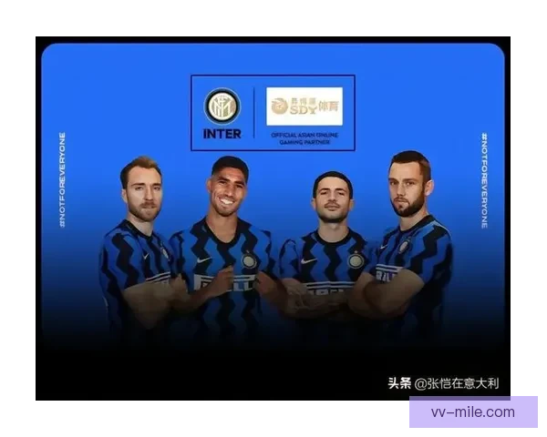 国际米兰赞助合同到期洽谈新合作伙伴迈向新赛季战略布局